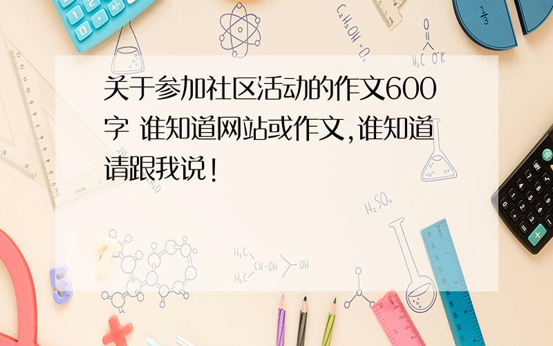 关于参加社区活动的作文600字 谁知道网站或作文,谁知道请跟我说!