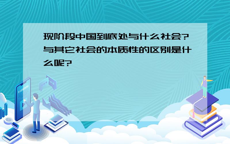 现阶段中国到底处与什么社会?与其它社会的本质性的区别是什么呢?