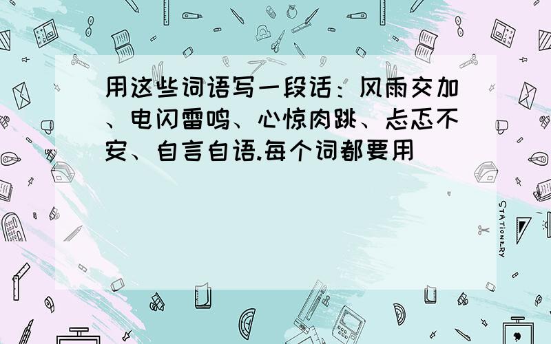 用这些词语写一段话：风雨交加、电闪雷鸣、心惊肉跳、忐忑不安、自言自语.每个词都要用