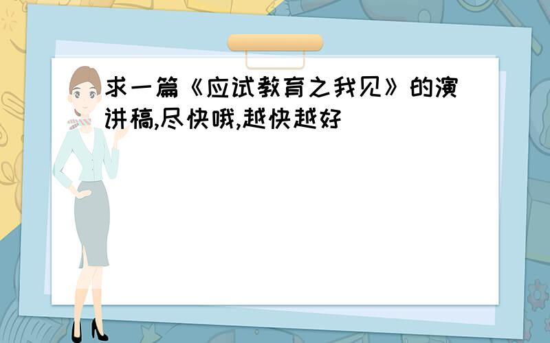 求一篇《应试教育之我见》的演讲稿,尽快哦,越快越好