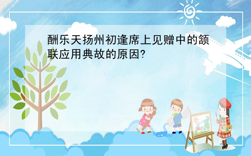 酬乐天扬州初逢席上见赠中的颔联应用典故的原因?