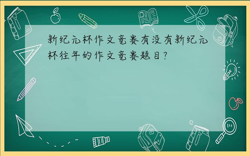 新纪元杯作文竞赛有没有新纪元杯往年的作文竞赛题目?