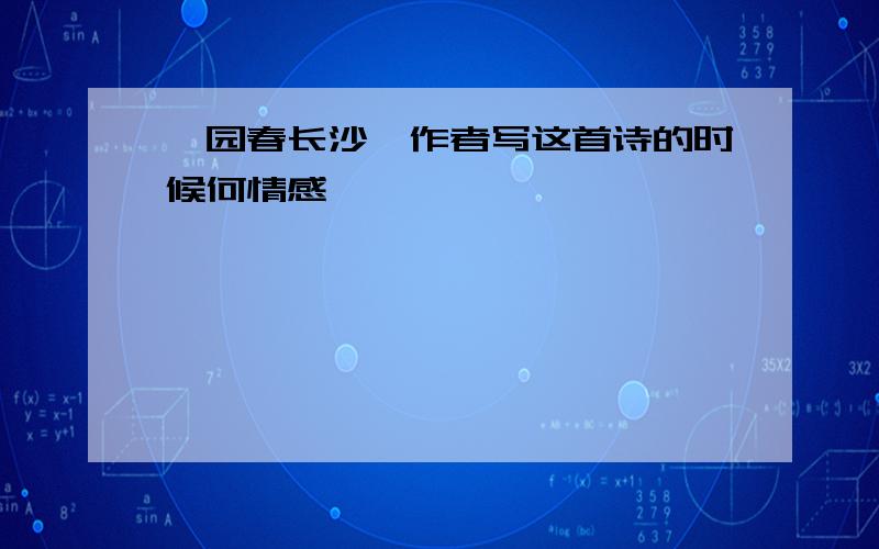 沁园春长沙,作者写这首诗的时候何情感