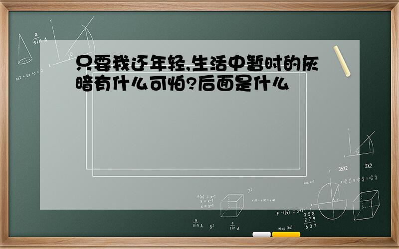 只要我还年轻,生活中暂时的灰暗有什么可怕?后面是什么