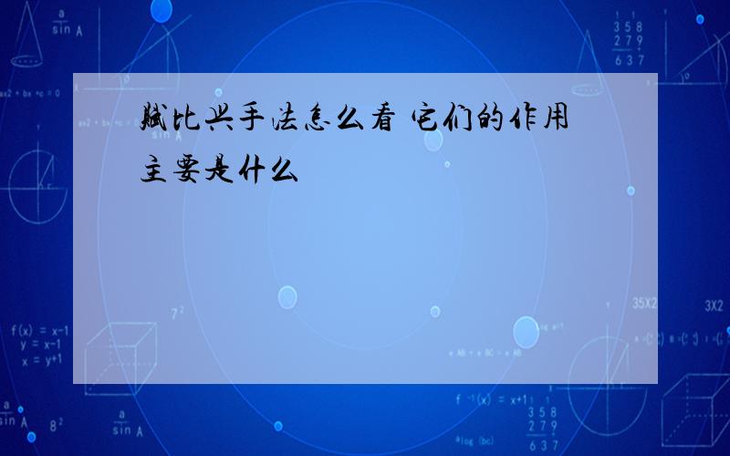 赋比兴手法怎么看 它们的作用主要是什么