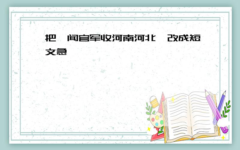 把《闻官军收河南河北》改成短文急