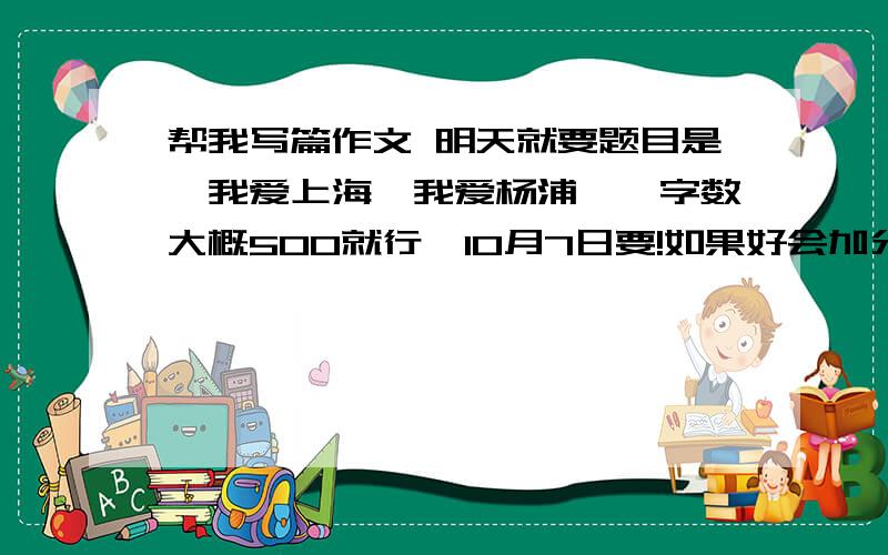 帮我写篇作文 明天就要题目是《我爱上海,我爱杨浦》,字数大概500就行,10月7日要!如果好会加分的注意题目是又要上海的面貌又要有杨浦的面貌