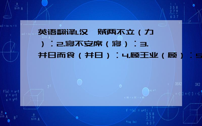 英语翻译1.汉、贼两不立（力）：2.寝不安席（寝）：3.并日而食（并日）：4.顾王业（顾）：5.适疲于西（适）：6.又务于东（务）：