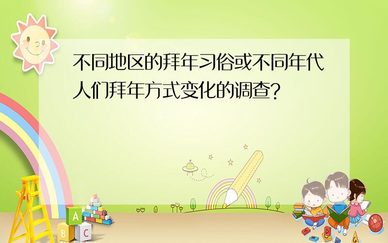 不同地区的拜年习俗或不同年代人们拜年方式变化的调查?