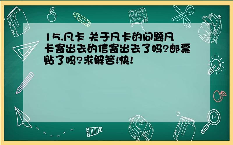 15.凡卡 关于凡卡的问题凡卡寄出去的信寄出去了吗?邮票贴了吗?求解答!快!