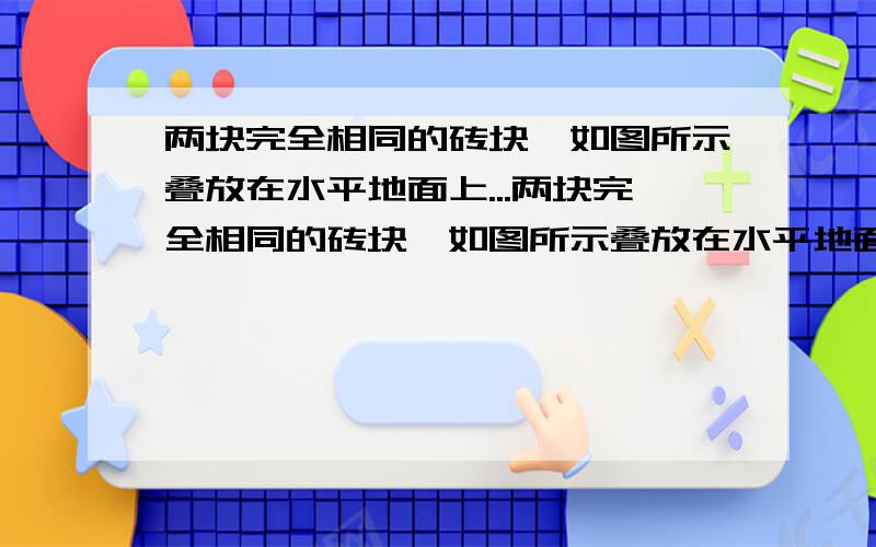 两块完全相同的砖块,如图所示叠放在水平地面上...两块完全相同的砖块,如图所示叠放在水平地面上,砖块的长、宽、高之比为4:2:1,若砖块A对砖块B的压力是Fa,压强为Pa,砖块B的压力是Fb..（上同