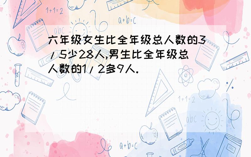 六年级女生比全年级总人数的3/5少28人,男生比全年级总人数的1/2多9人.