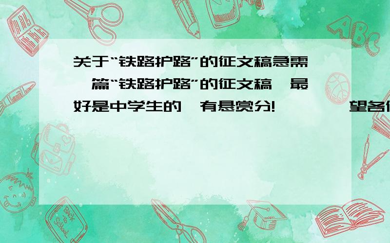 关于“铁路护路”的征文稿急需一篇“铁路护路”的征文稿,最好是中学生的,有悬赏分!        望各位大哥大姐,叔叔阿姨帮帮忙!                         小妹先谢过啦!