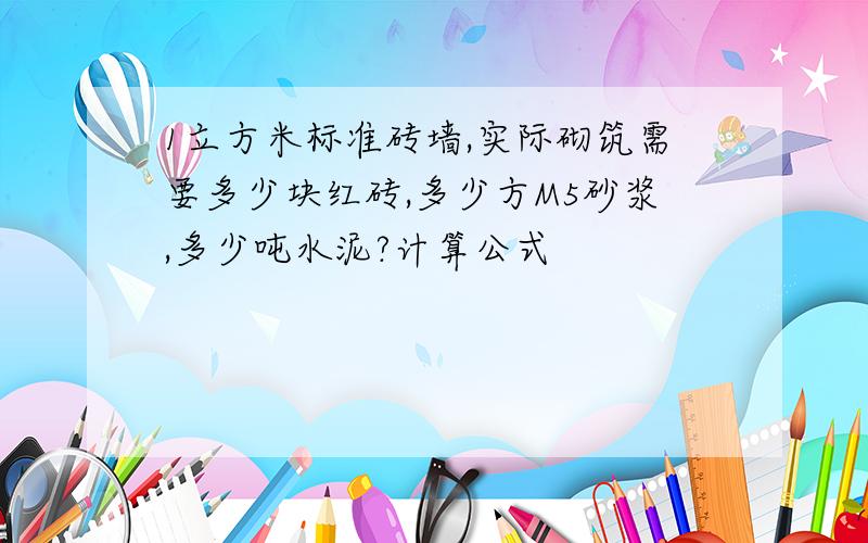 1立方米标准砖墙,实际砌筑需要多少块红砖,多少方M5砂浆,多少吨水泥?计算公式