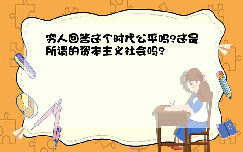 穷人回答这个时代公平吗?这是所谓的资本主义社会吗?