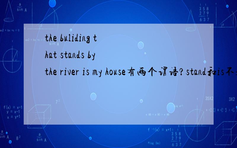 the buliding that stands by the river is my house有两个谓语?stand和is不是重复了吗