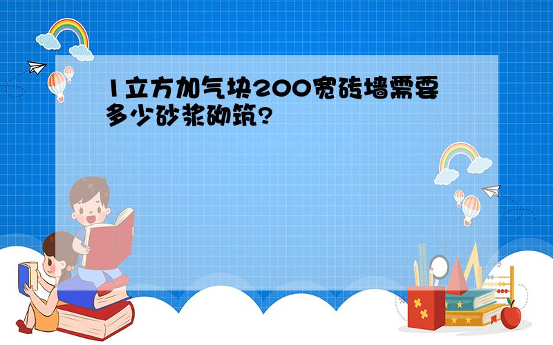 1立方加气块200宽砖墙需要多少砂浆砌筑?