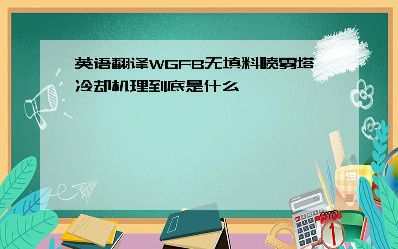 英语翻译WGFB无填料喷雾塔冷却机理到底是什么,