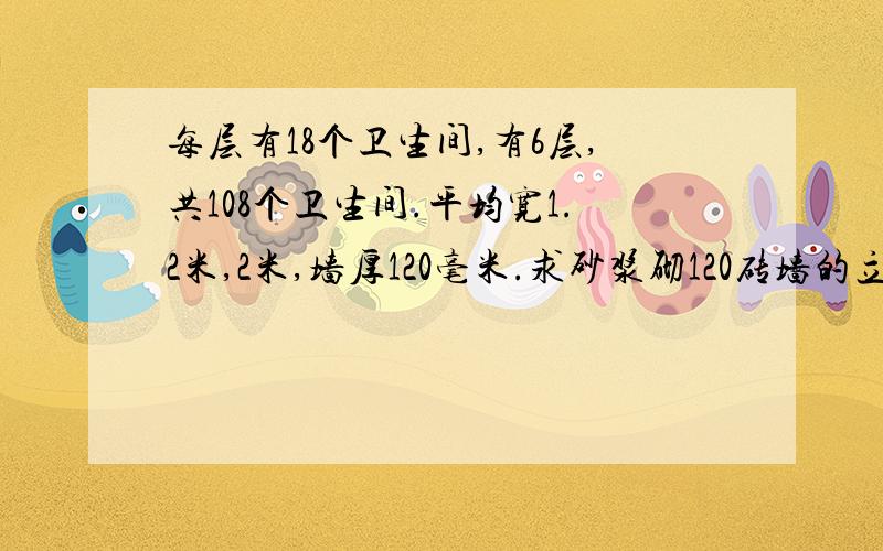 每层有18个卫生间,有6层,共108个卫生间.平均宽1.2米,2米,墙厚120毫米.求砂浆砌120砖墙的立方