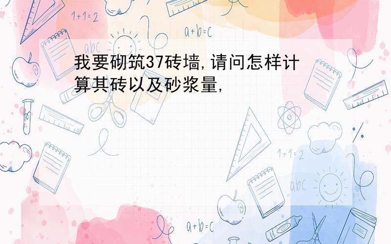 我要砌筑37砖墙,请问怎样计算其砖以及砂浆量,