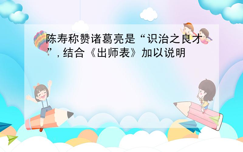 陈寿称赞诸葛亮是“识治之良才”,结合《出师表》加以说明