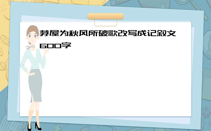 茅屋为秋风所破歌改写成记叙文600字