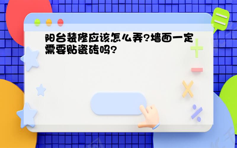 阳台装修应该怎么弄?墙面一定需要贴瓷砖吗?