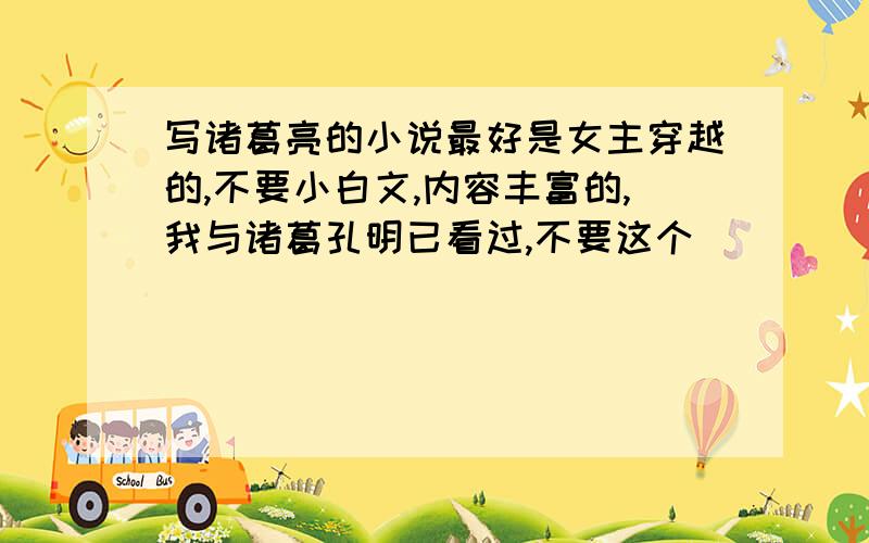 写诸葛亮的小说最好是女主穿越的,不要小白文,内容丰富的,我与诸葛孔明已看过,不要这个