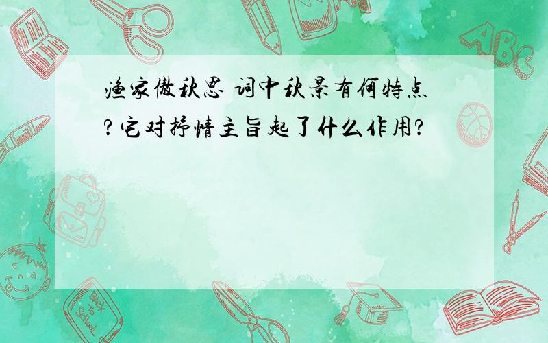 渔家傲秋思 词中秋景有何特点?它对抒情主旨起了什么作用?