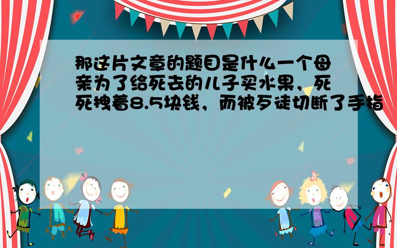 那这片文章的题目是什么一个母亲为了给死去的儿子买水果，死死拽着8.5块钱，而被歹徒切断了手指