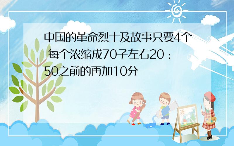 中国的革命烈士及故事只要4个 每个浓缩成70子左右20：50之前的再加10分