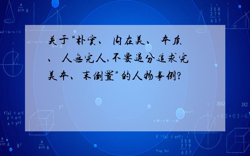 关于“朴实、 内在美、 本质、 人无完人,不要过分追求完美本、末倒置”的人物事例?