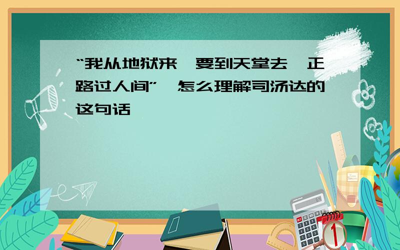 “我从地狱来,要到天堂去,正路过人间”,怎么理解司汤达的这句话