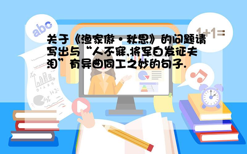 关于《渔家傲·秋思》的问题请写出与“人不寐,将军白发征夫泪”有异曲同工之妙的句子.