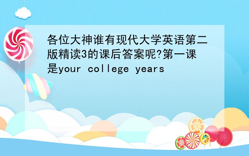 各位大神谁有现代大学英语第二版精读3的课后答案呢?第一课是your college years