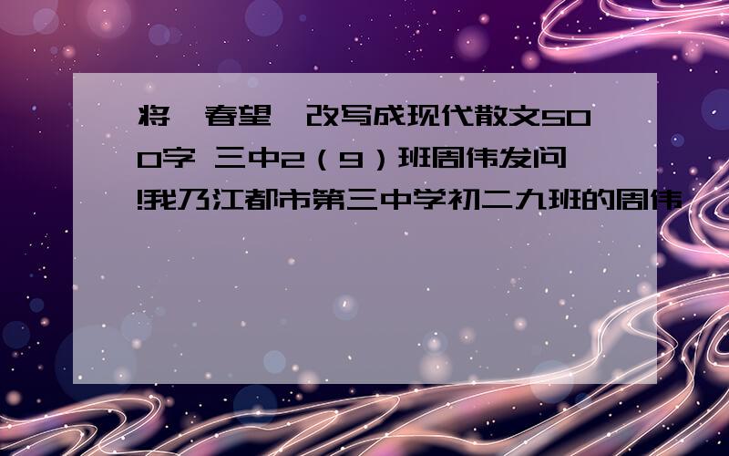 将《春望》改写成现代散文500字 三中2（9）班周伟发问!我乃江都市第三中学初二九班的周伟