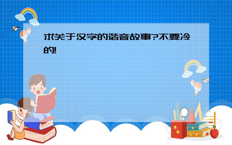 求关于汉字的谐音故事?不要冷的!