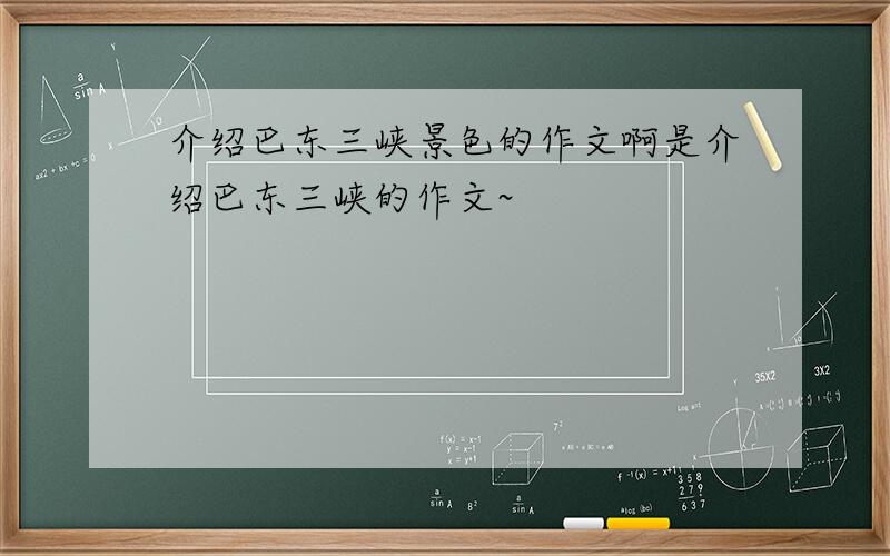 介绍巴东三峡景色的作文啊是介绍巴东三峡的作文~