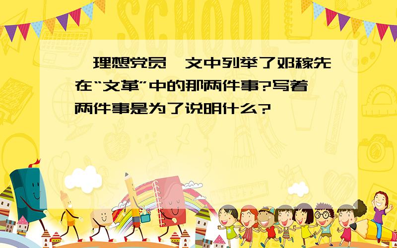 《理想党员》文中列举了邓稼先在“文革”中的那两件事?写着两件事是为了说明什么?