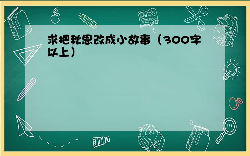 求把秋思改成小故事（300字以上）