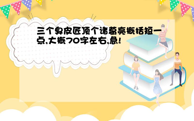 三个臭皮匠顶个诸葛亮概括短一点,大概70字左右,急!