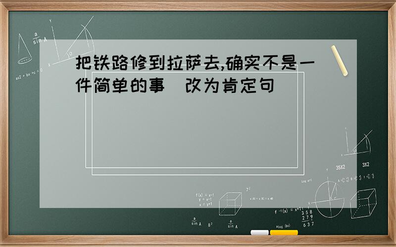 把铁路修到拉萨去,确实不是一件简单的事(改为肯定句)