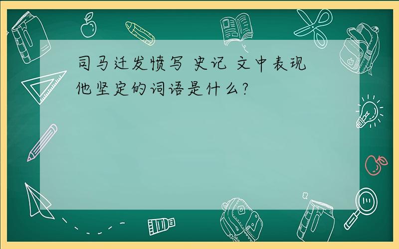 司马迁发愤写 史记 文中表现他坚定的词语是什么?