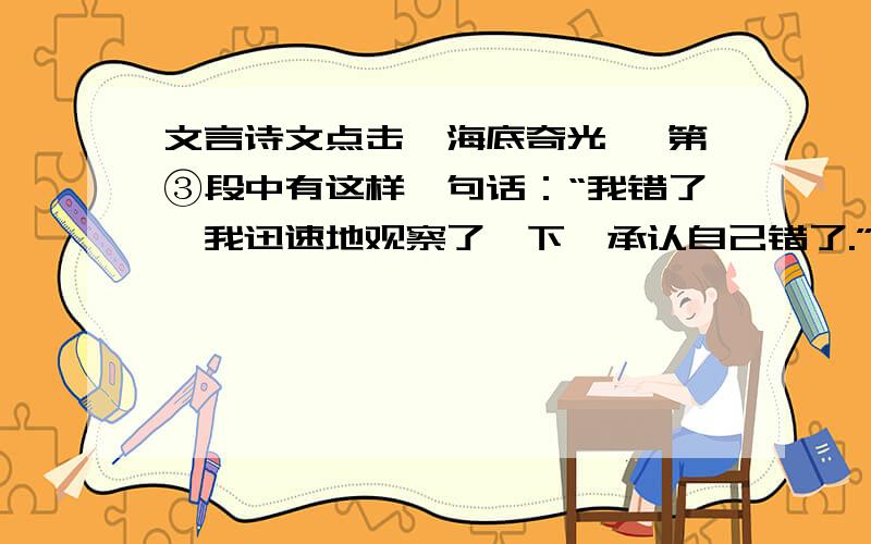 文言诗文点击《海底奇光》 第③段中有这样一句话：“我错了,我迅速地观察了一下,承认自己错了.”现代文阅读▪文言诗文点击 《海底奇光》 第③段中有这样一句话：“我错了,我迅速