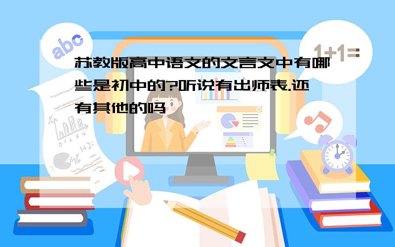 苏教版高中语文的文言文中有哪些是初中的?听说有出师表.还有其他的吗