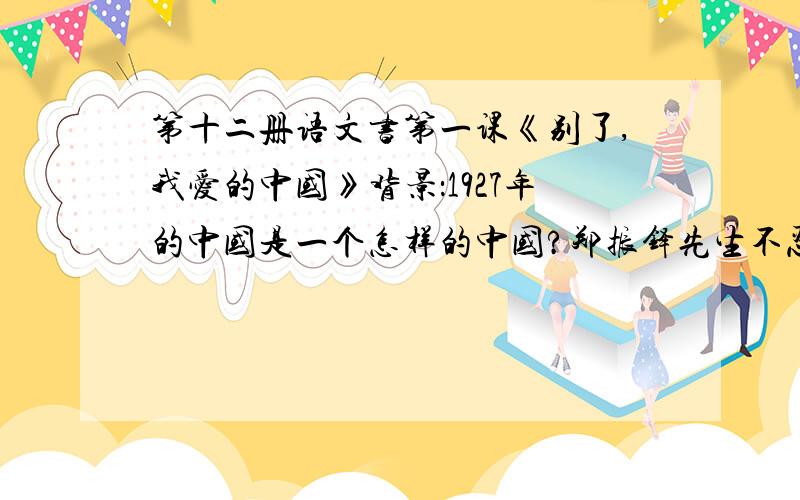 第十二册语文书第一课《别了,我爱的中国》背景：1927年的中国是一个怎样的中国?郑振铎先生不忍离开祖国,又为什么离开祖国?他为什么会写下这篇文章……