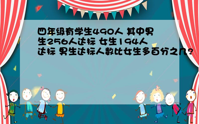 四年级有学生490人 其中男生256人达标 女生194人达标 男生达标人数比女生多百分之几?