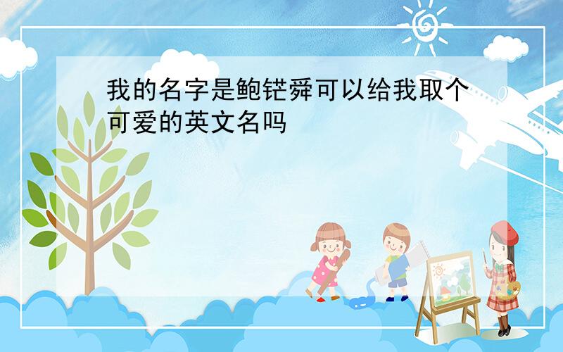 我的名字是鲍铓舜可以给我取个可爱的英文名吗