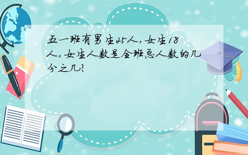 五一班有男生25人,女生18人,女生人数是全班总人数的几分之几?