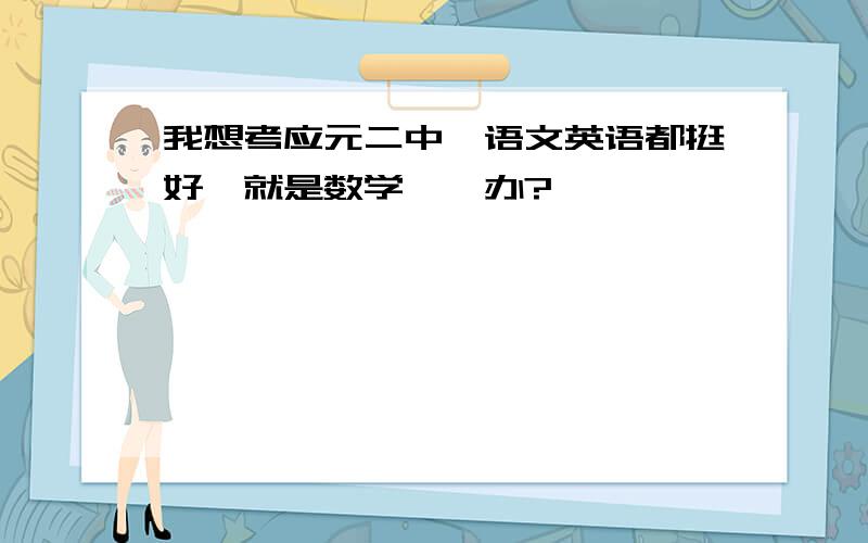 我想考应元二中,语文英语都挺好,就是数学,咋办?